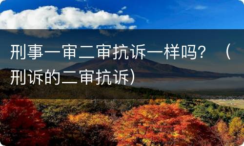 刑事一审二审抗诉一样吗？（刑诉的二审抗诉）