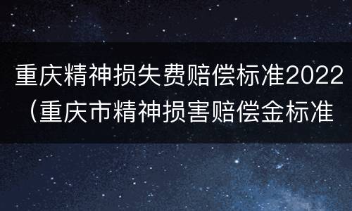重庆精神损失费赔偿标准2022（重庆市精神损害赔偿金标准）