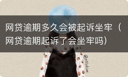 网贷逾期多久会被起诉坐牢（网贷逾期起诉了会坐牢吗）