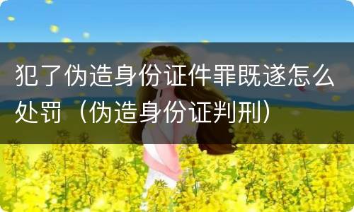 犯了伪造身份证件罪既遂怎么处罚（伪造身份证判刑）