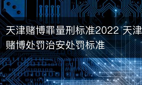 天津赌博罪量刑标准2022 天津赌博处罚治安处罚标准