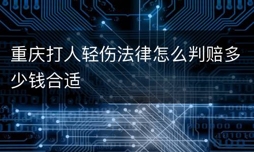 重庆打人轻伤法律怎么判赔多少钱合适