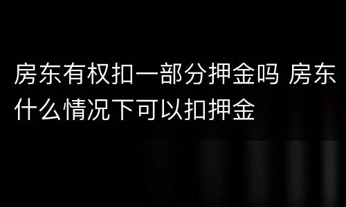 房东有权扣一部分押金吗 房东什么情况下可以扣押金