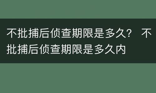 不批捕后侦查期限是多久? 不批捕后侦查期限是多久内