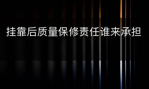 挂靠后质量保修责任谁来承担
