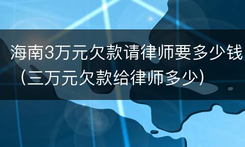海南3万元欠款请律师要多少钱（三万元欠款给律师多少）