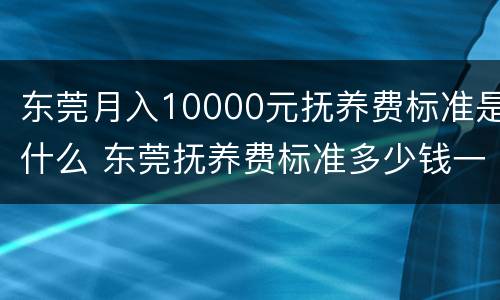 东莞月入10000元抚养费标准是什么 东莞抚养费标准多少钱一个月