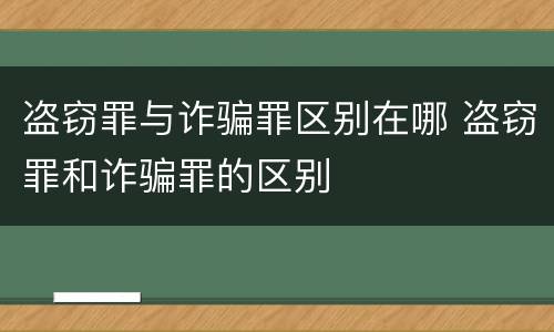 盗窃罪与诈骗罪区别在哪 盗窃罪和诈骗罪的区别