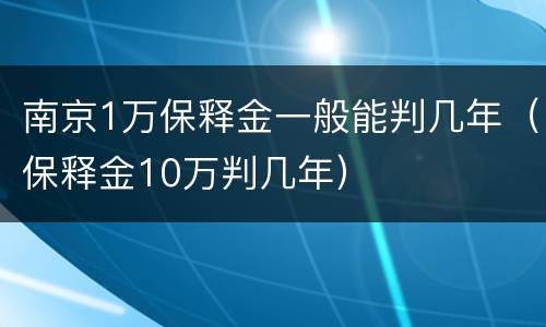 南京1万保释金一般能判几年（保释金10万判几年）
