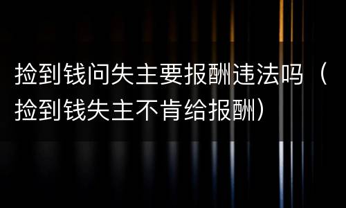 捡到钱问失主要报酬违法吗（捡到钱失主不肯给报酬）