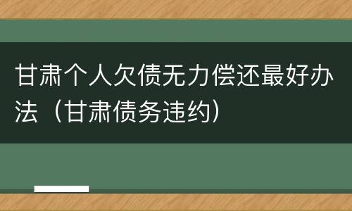 甘肃个人欠债无力偿还最好办法（甘肃债务违约）