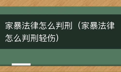 家暴法律怎么判刑（家暴法律怎么判刑轻伤）