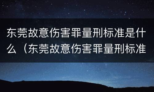 东莞故意伤害罪量刑标准是什么（东莞故意伤害罪量刑标准是什么样的）