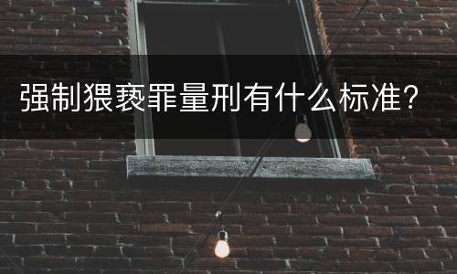强制猥亵罪量刑有什么标准?