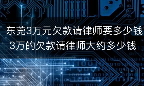 东莞3万元欠款请律师要多少钱 3万的欠款请律师大约多少钱
