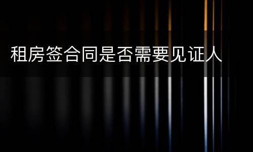 租房签合同是否需要见证人