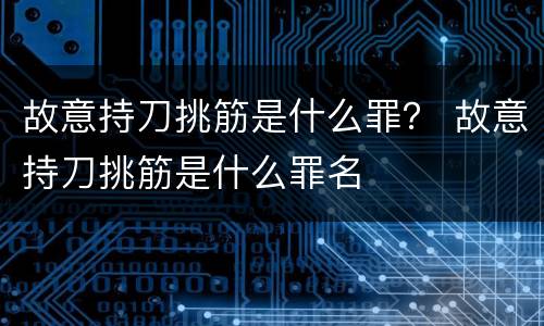 故意持刀挑筋是什么罪？ 故意持刀挑筋是什么罪名