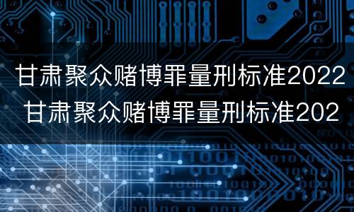 甘肃聚众赌博罪量刑标准2022 甘肃聚众赌博罪量刑标准2022公布