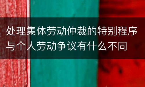 处理集体劳动仲裁的特别程序与个人劳动争议有什么不同