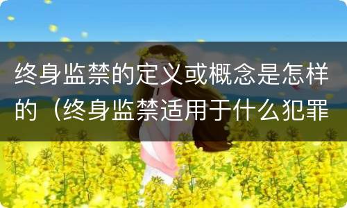 终身监禁的定义或概念是怎样的（终身监禁适用于什么犯罪）