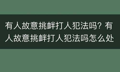 有人故意挑衅打人犯法吗? 有人故意挑衅打人犯法吗怎么处理