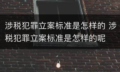 涉税犯罪立案标准是怎样的 涉税犯罪立案标准是怎样的呢
