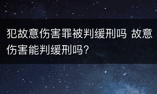 犯故意伤害罪被判缓刑吗 故意伤害能判缓刑吗?