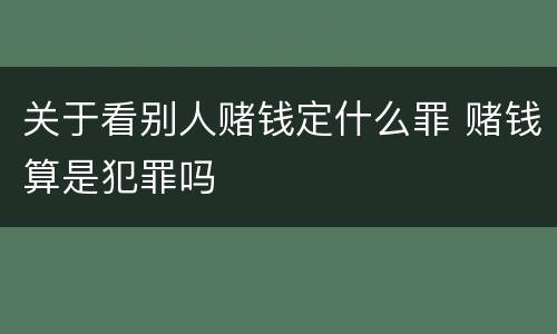 关于看别人赌钱定什么罪 赌钱算是犯罪吗