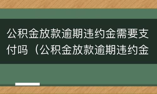 公积金放款逾期违约金需要支付吗（公积金放款逾期违约金需要支付吗）