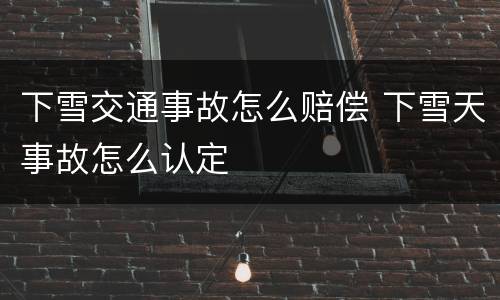 下雪交通事故怎么赔偿 下雪天事故怎么认定