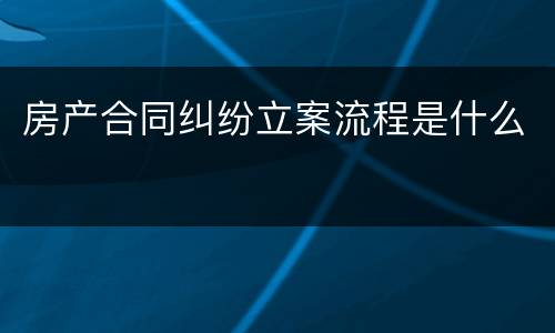 房产合同纠纷立案流程是什么