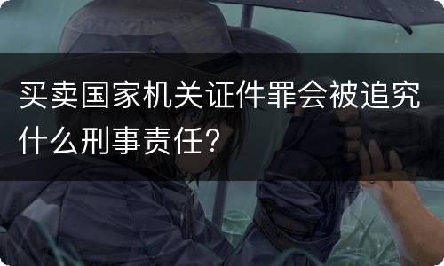 买卖国家机关证件罪会被追究什么刑事责任?