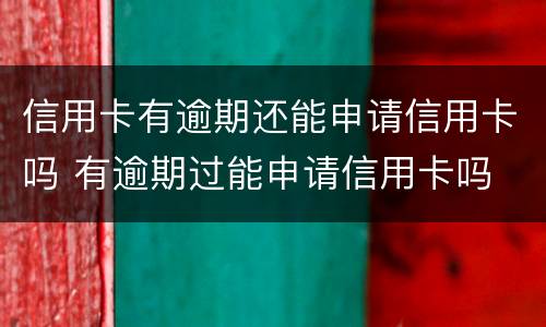 信用卡有逾期还能申请信用卡吗 有逾期过能申请信用卡吗