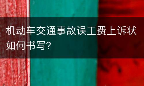机动车交通事故误工费上诉状如何书写？