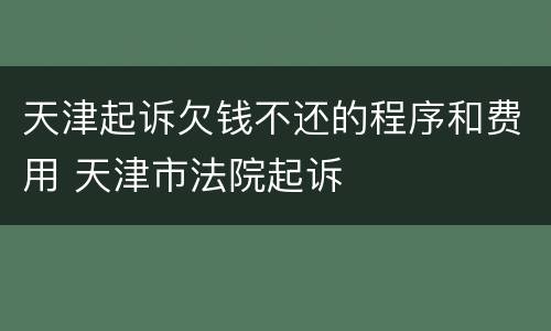 天津起诉欠钱不还的程序和费用 天津市法院起诉