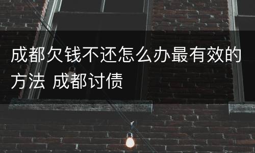 成都欠钱不还怎么办最有效的方法 成都讨债
