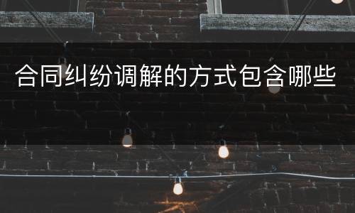 合同纠纷调解的方式包含哪些