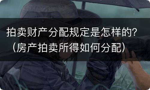 拍卖财产分配规定是怎样的？（房产拍卖所得如何分配）