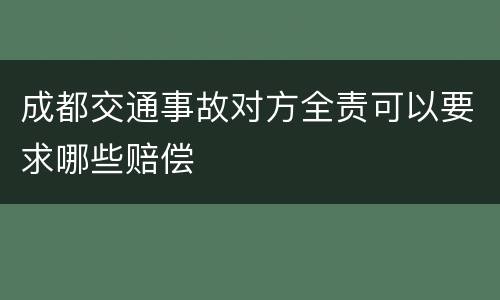 成都交通事故对方全责可以要求哪些赔偿