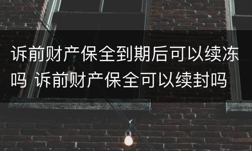 诉前财产保全到期后可以续冻吗 诉前财产保全可以续封吗