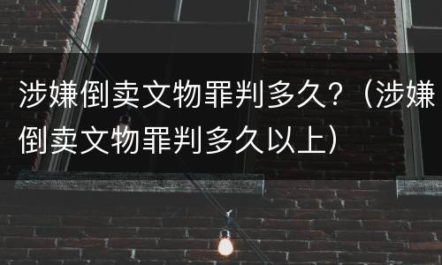 涉嫌倒卖文物罪判多久?（涉嫌倒卖文物罪判多久以上）