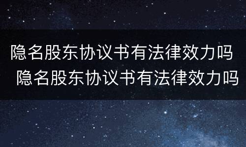 隐名股东协议书有法律效力吗 隐名股东协议书有法律效力吗