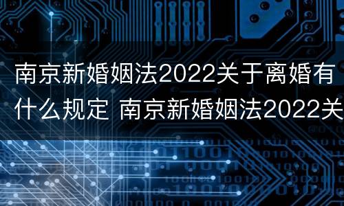 南京新婚姻法2022关于离婚有什么规定 南京新婚姻法2022关于离婚有什么规定吗