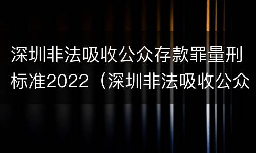 深圳非法吸收公众存款罪量刑标准2022（深圳非法吸收公众存款罪量刑标准2022年）