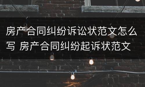 房产合同纠纷诉讼状范文怎么写 房产合同纠纷起诉状范文