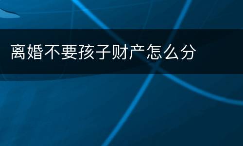 离婚不要孩子财产怎么分