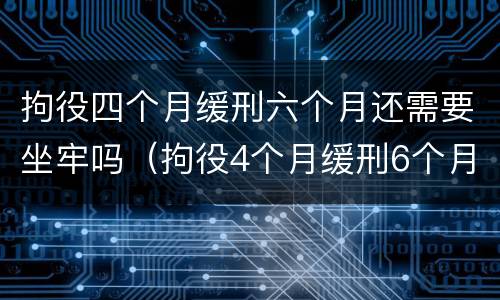 拘役四个月缓刑六个月还需要坐牢吗（拘役4个月缓刑6个月严重吗）