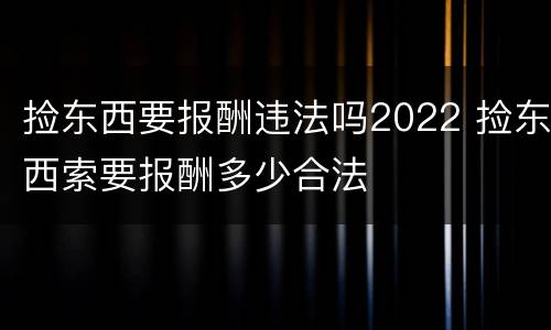 捡东西要报酬违法吗2022 捡东西索要报酬多少合法