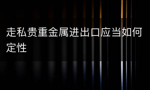 走私贵重金属进出口应当如何定性