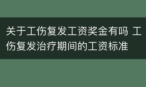 关于工伤复发工资奖金有吗 工伤复发治疗期间的工资标准